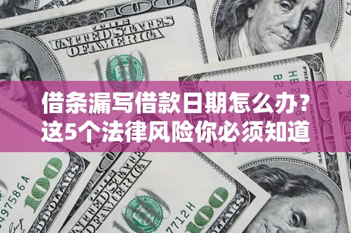 武汉借条漏写借款日期怎么办？这5个法律风险你必须知道