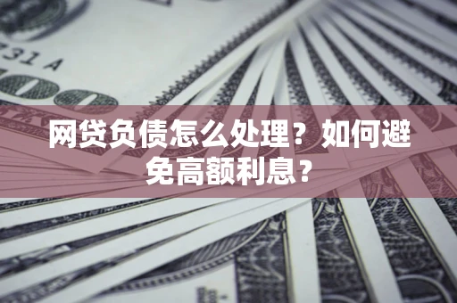 武汉网贷负债怎么处理？如何避免高额利息？