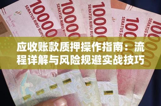 武汉应收账款质押操作指南：流程详解与风险规避实战技巧
