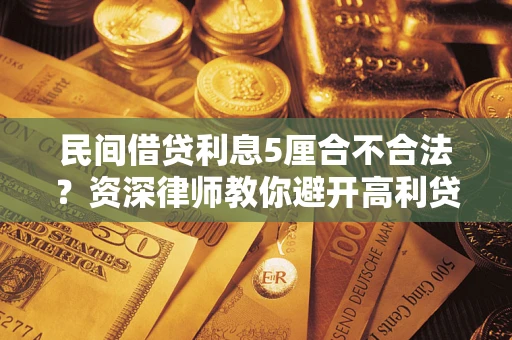 武汉民间借贷利息5厘合不合法？资深律师教你避开高利贷陷阱