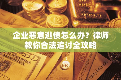 武汉企业恶意逃债怎么办？律师教你合法追讨全攻略