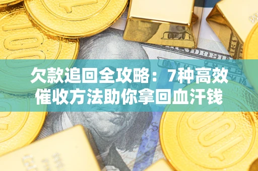 武汉欠款追回全攻略：7种高效催收方法助你拿回血汗钱