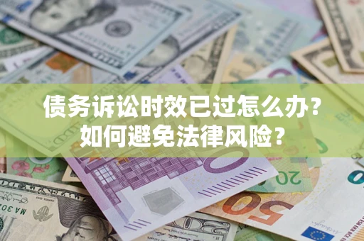 武汉债务诉讼时效已过怎么办？如何避免法律风险？
