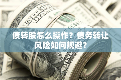 武汉债转股怎么操作？债务转让风险如何规避？