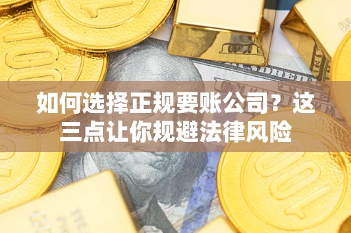 武汉如何选择正规要账公司？这三点让你规避法律风险