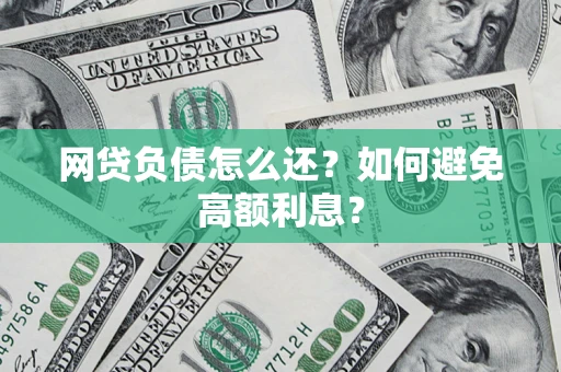 武汉网贷负债怎么还？如何避免高额利息？