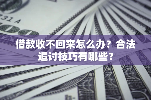 武汉借款收不回来怎么办？合法追讨技巧有哪些？