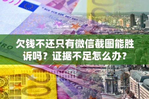 武汉欠钱不还只有微信截图能胜诉吗？证据不足怎么办？