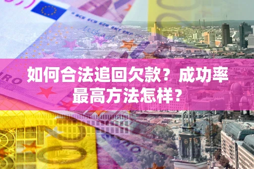 武汉如何合法追回欠款？成功率最高方法怎样？