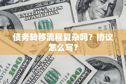 武汉债务转移流程复杂吗？协议怎么写？