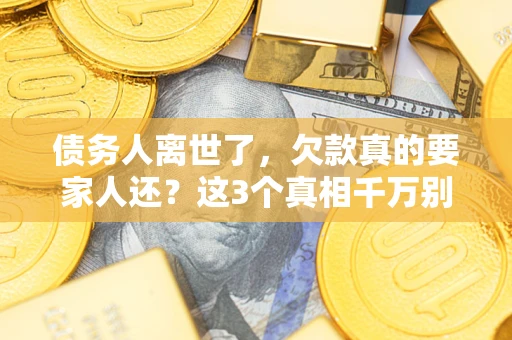 武汉债务人离世了，欠款真的要家人还？这3个真相千万别弄错