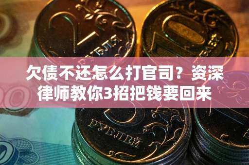 武汉欠债不还怎么打官司？资深律师教你3招把钱要回来