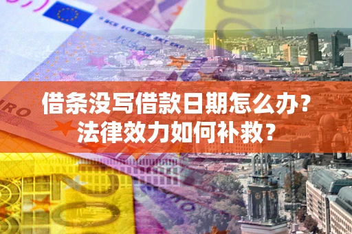 武汉借条没写借款日期怎么办?法律效力如何补救? 武汉借条没写借款日期怎么办?法律效力如何补救?