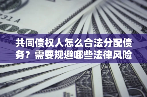 武汉共同债权人怎么合法分配债务？需要规避哪些法律风险？
