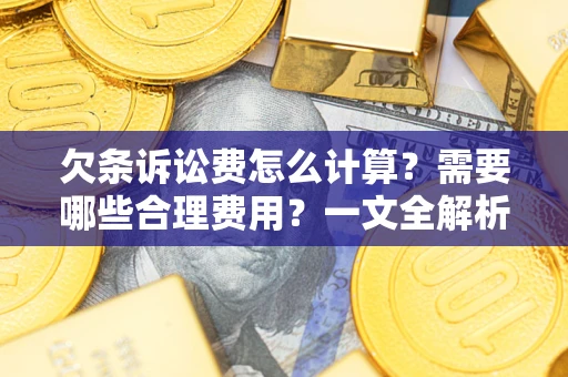 武汉欠条诉讼费怎么计算？需要哪些合理费用？一文全解析