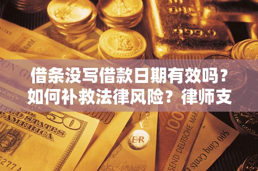 武汉借条没写借款日期有效吗？如何补救法律风险？律师支招