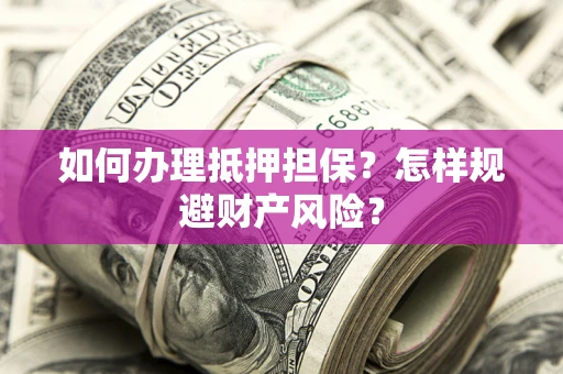 武汉如何办理抵押担保？怎样规避财产风险？