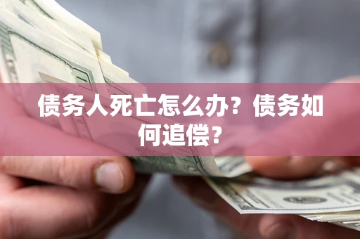 武汉债务人死亡怎么办？债务如何追偿？