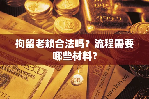 武汉拘留老赖合法吗？流程需要哪些材料？
