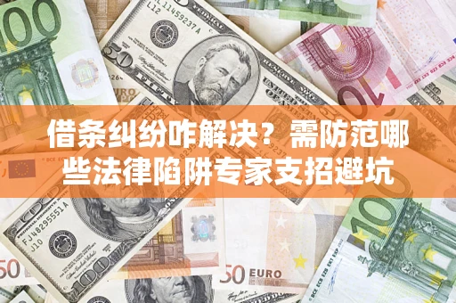 武汉借条纠纷咋解决？需防范哪些法律陷阱专家支招避坑