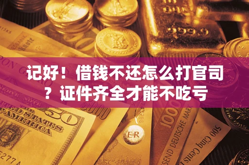 武汉记好！借钱不还怎么打官司？证件齐全才能不吃亏