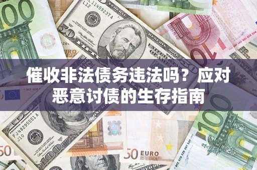 武汉催收非法债务违法吗？应对恶意讨债的生存指南