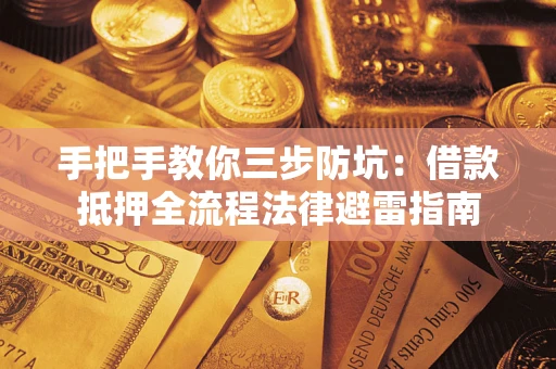 武汉手把手教你三步防坑：借款抵押全流程法律避雷指南