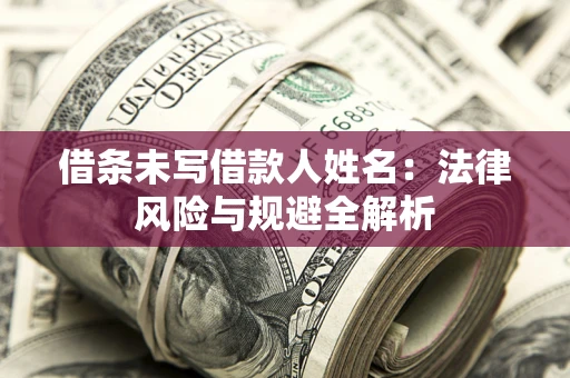 武汉借条未写借款人姓名：法律风险与规避全解析