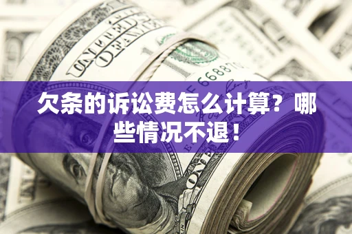 武汉欠条的诉讼费怎么计算?哪些情况不退! 武汉欠条的诉讼费怎么计算?哪些情况不退!