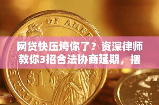 武汉网贷快压垮你了？资深律师教你3招合法协商延期，摆脱暴力催收！