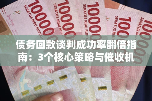 武汉债务回款谈判成功率翻倍指南：3个核心策略与催收机构避坑法则