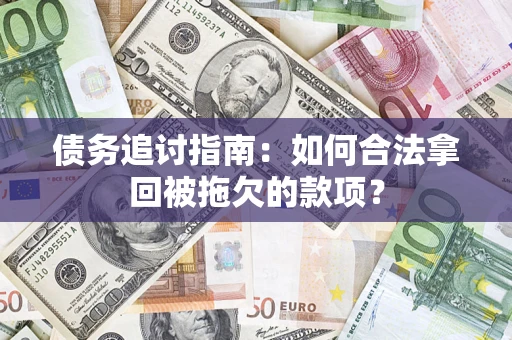 武汉债务追讨指南：如何合法拿回被拖欠的款项？