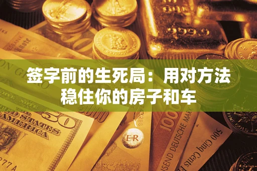 武汉签字前的生死局：用对方法稳住你的房子和车