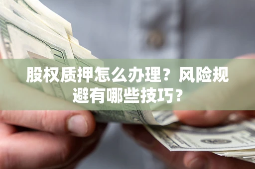 武汉股权质押怎么办理？风险规避有哪些技巧？
