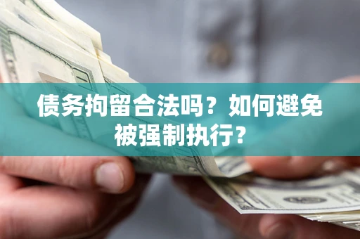 武汉债务拘留合法吗？如何避免被强制执行？