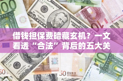 武汉借钱担保费暗藏玄机？一文看透“合法”背后的五大关键陷阱