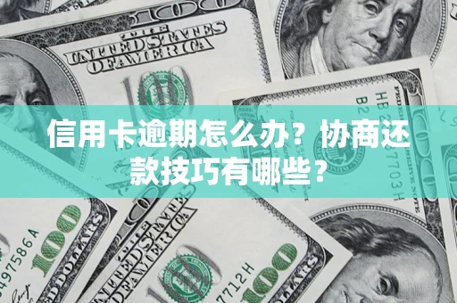 武汉信用卡逾期怎么办？协商还款技巧有哪些？