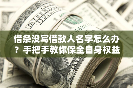 武汉借条没写借款人名字怎么办？手把手教你保全自身权益