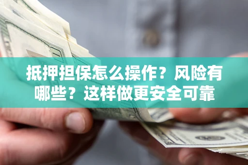 武汉抵押担保怎么操作？风险有哪些？这样做更安全可靠