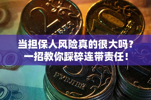 武汉当担保人风险真的很大吗？一招教你踩碎连带责任！