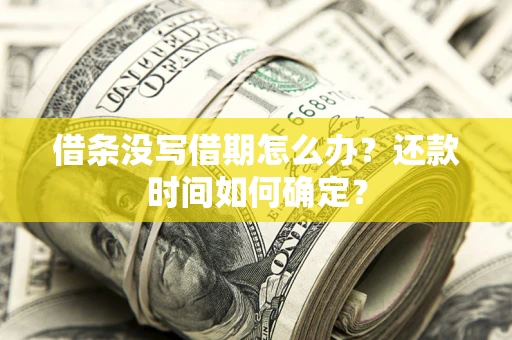武汉借条没写借期怎么办？还款时间如何确定？