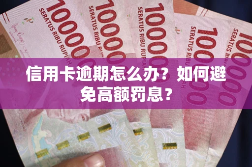 武汉信用卡逾期怎么办？如何避免高额罚息？
