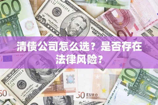 武汉清债公司怎么选？是否存在法律风险？