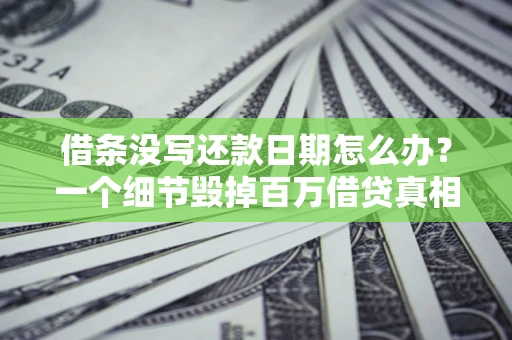 武汉借条没写还款日期怎么办？一个细节毁掉百万借贷真相