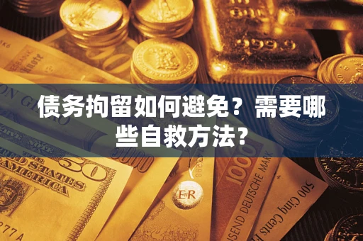 武汉债务拘留如何避免？需要哪些自救方法？
