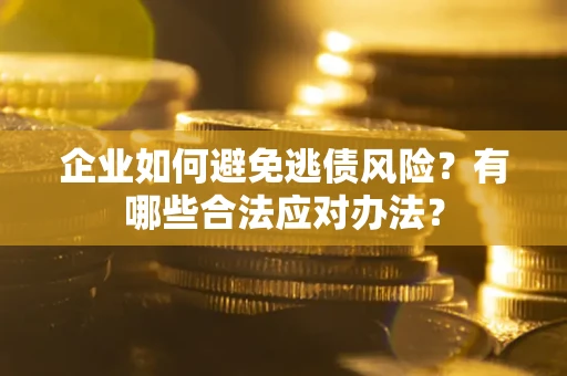 武汉企业如何避免逃债风险？有哪些合法应对办法？