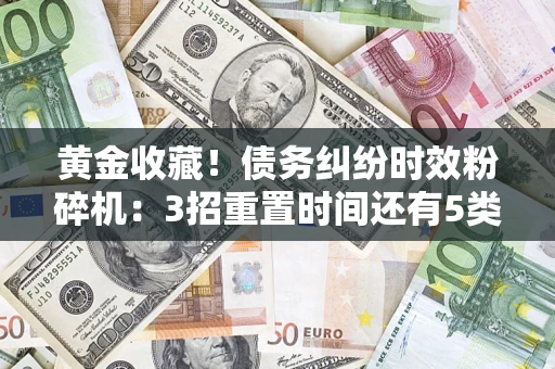 武汉黄金收藏！债务纠纷时效粉碎机：3招重置时间还有5类不设年限的特殊债务