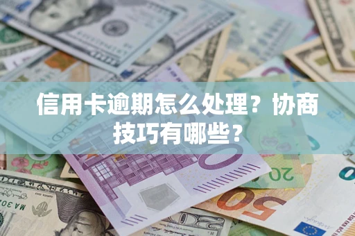 武汉信用卡逾期怎么处理？协商技巧有哪些？