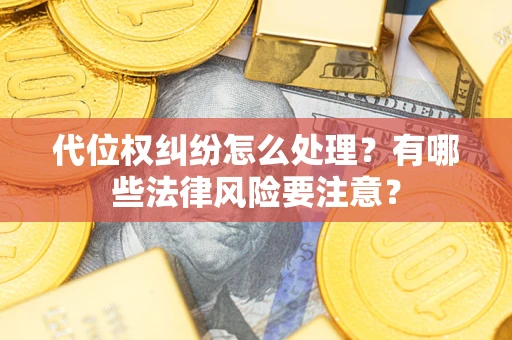 武汉代位权纠纷怎么处理？有哪些法律风险要注意？