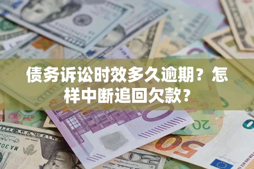 武汉债务诉讼时效多久逾期？怎样中断追回欠款？